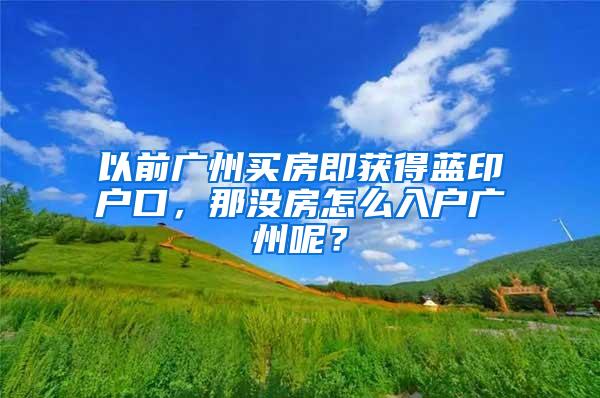 以前广州买房即获得蓝印户口，那没房怎么入户广州呢？