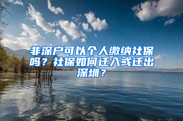 非深户可以个人缴纳社保吗？社保如何迁入或迁出深圳？