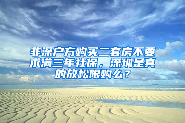 非深户方购买二套房不要求满三年社保，深圳是真的放松限购么？