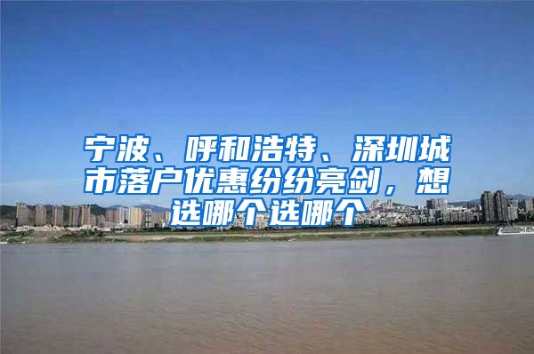 宁波、呼和浩特、深圳城市落户优惠纷纷亮剑，想选哪个选哪个