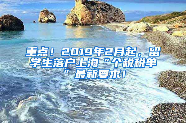重点！2019年2月起，留学生落户上海“个税税单”最新要求！