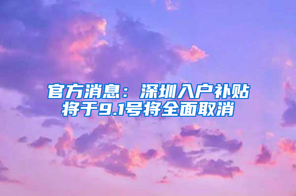 官方消息：深圳入户补贴将于9.1号将全面取消