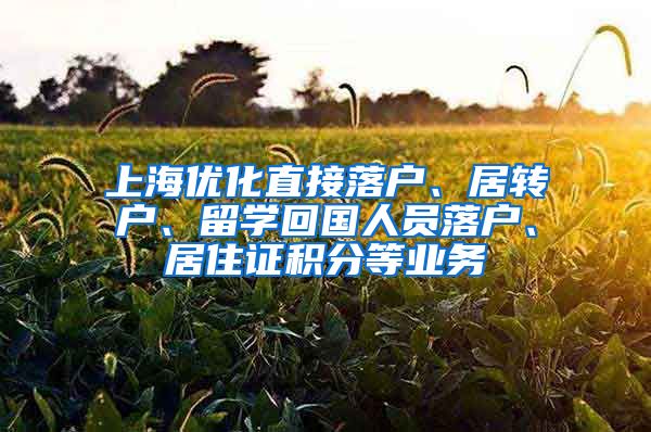 上海优化直接落户、居转户、留学回国人员落户、居住证积分等业务
