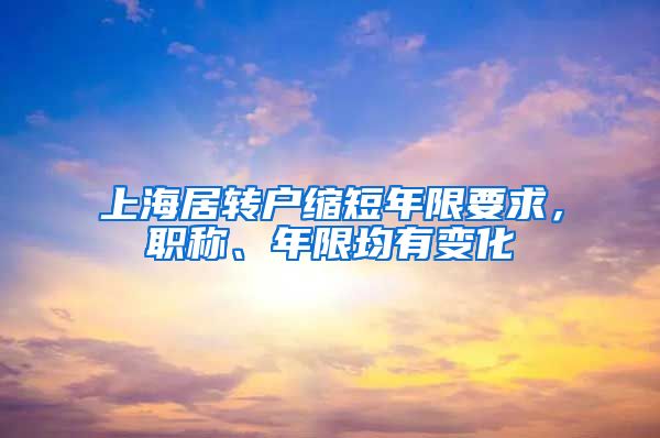 上海居转户缩短年限要求，职称、年限均有变化