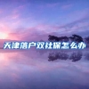 天津落户双社保怎么办