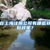 在上海注册公司有哪些补贴政策？