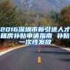 2016深圳市新引进人才租房补贴申请指南 补贴一次性发放