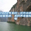 2022年农村一次性补缴社保新规，农村养老保险每