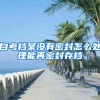 自考档案没有密封怎么处理能再密封存档