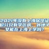 2021年没有上海居住证积分只有学区房，外地子女能在上海上学吗？