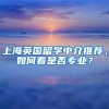 上海英国留学中介推荐，如何看是否专业？