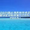 2021年上海高新技术企业认定补贴政策（20万-200万）