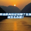 异地的身份证到期了在深圳怎么办理？