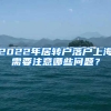 2022年居转户落户上海需要注意哪些问题？