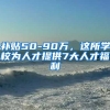 补贴50-90万，这所学校为人才提供7大人才福利