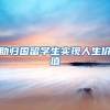 助归国留学生实现人生价值