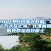 2021海归创业大数据：22万人在上海，扎堆回国的还都是名校硕士