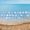 2021年上海社保缴费比例及基数标准公布！1倍基数10338元！