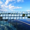 2022~2023上海公积金贷款额度新政策 上海住房公积金贷款条件