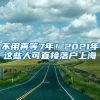 不用再等7年！2021年这些人可直接落户上海