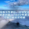 没有工作单位，怎么交社保最划算？2022年最全社保攻略赶紧收藏