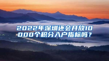 2022年深圳还会开放10000个积分入户指标吗？