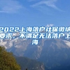 2022上海落户社保缴纳要求，不满足无法落户上海