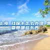 上海 社保卡怎么办理 需要带哪些东西
