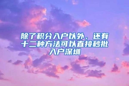 除了积分入户以外，还有十二种方法可以直接秒批入户深圳