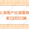 上海落户最新社保基数早已公布！如何调整基数缴纳是关键