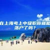 在上海考上中级职称就能落户了吗？