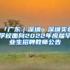「广东｜深圳」深圳实验学校面向2022年应届毕业生招聘教师公告