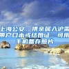 上海公安：携亲属入沪需带户口本或结婚证，可用手机备存照片