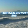 上海鼓励高校毕业生自主创业
