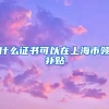 什么证书可以在上海市领补贴