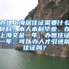 办理上海居住证需要什么材料？本人本科毕业，在上海交金一年，办暂住证一年，可以办人才引进居住证吗？