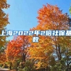 上海2022年2倍社保基数