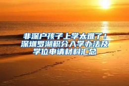 非深户孩子上学太难了！深圳罗湖积分入学办法及学位申请材料汇总