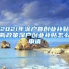 2021年深户首创业补贴新政策深户创业补贴怎么申请