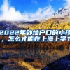 2022年外地户口的小孩，怎么才能在上海上学？