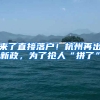 来了直接落户！杭州再出新政，为了抢人“拼了”