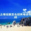 上海社保怎么挂失电话号码