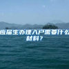 应届生办理入户需要什么材料？