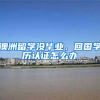 澳洲留学没毕业，回国学历认证怎么办