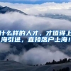 什么样的人才，才值得上海引进，直接落户上海！
