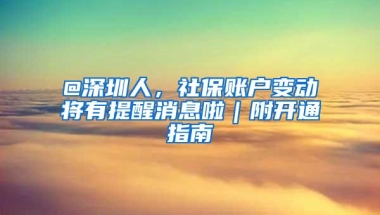 @深圳人，社保账户变动将有提醒消息啦｜附开通指南