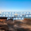 上海临港新片区揭牌满3月再出新政：5年“居转户”3年可买