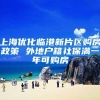 上海优化临港新片区购房政策 外地户籍社保满一年可购房