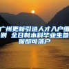 广州更新引进人才入户细则 全日制本科毕业生参保即可落户