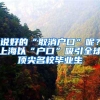 说好的“取消户口”呢？上海以“户口”吸引全球顶尖名校毕业生